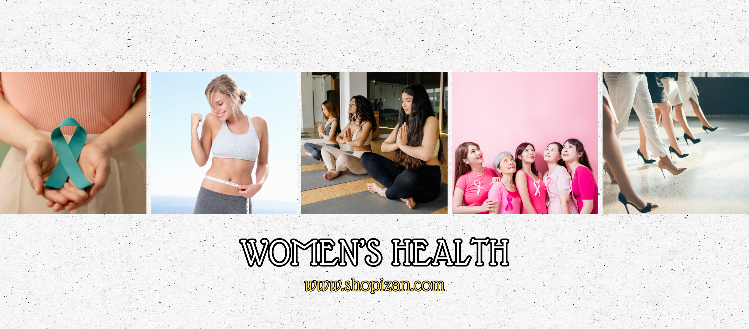 WOMEN ’S HEALTH A collage promoting women’s health featuring a teal awareness ribbon, a fit woman flexing, a woman measuring her waist, a group practicing yoga, women in pink supporting breast cancer awareness, and confident strides in high heels, with the Shopizan store logo and website at the bottom.